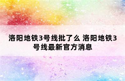 洛阳地铁3号线批了么 洛阳地铁3号线最新官方消息